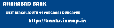 ALLAHABAD BANK  WEST BENGAL SOUTH 24 PARGANAS DURGAPUR   banks information 